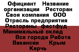 Официант › Название организации ­ Ресторан Своя компания, ООО › Отрасль предприятия ­ Рестораны, фастфуд › Минимальный оклад ­ 20 000 - Все города Работа » Вакансии   . Крым,Керчь